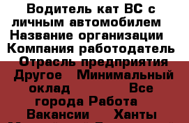 Водитель кат.ВС с личным автомобилем › Название организации ­ Компания-работодатель › Отрасль предприятия ­ Другое › Минимальный оклад ­ 25 000 - Все города Работа » Вакансии   . Ханты-Мансийский,Белоярский г.